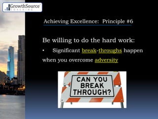 Achieving Excellence: Principle #6
Be willing to do the hard work:
• Significant break-throughs happen
when you overcome adversity
 