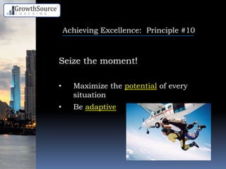 Achieving Excellence: Principle #10
Seize the moment!
• Maximize the potential of every
situation
• Be adaptive
 