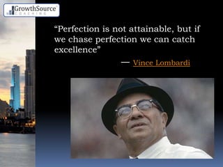 “Perfection is not attainable, but if
we chase perfection we can catch
excellence”
― Vince Lombardi
 