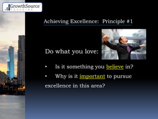 Achieving Excellence: Principle #1
Do what you love:
• Is it something you believe in?
• Why is it important to pursue
excellence in this area?
 