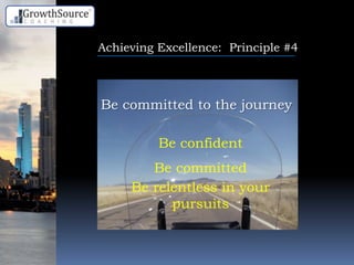 Achieving Excellence: Principle #4
Be committed to the journey
Be confident
Be committed
Be relentless in your
pursuits
 