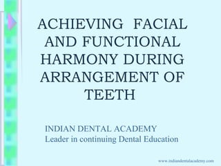 ACHIEVING FACIAL
AND FUNCTIONAL
HARMONY DURING
ARRANGEMENT OF
TEETH
INDIAN DENTAL ACADEMY
Leader in continuing Dental Education
www.indiandentalacademy.com
 