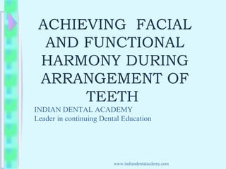 ACHIEVING FACIAL
AND FUNCTIONAL
HARMONY DURING
ARRANGEMENT OF
TEETH
INDIAN DENTAL ACADEMY
Leader in continuing Dental Education
www.indiandentalacdemy.com
 