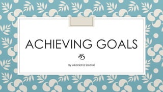 ACHIEVING GOALS
By Akanksha Solanki
 