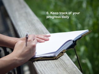 6. Keep track of your
progress daily

 