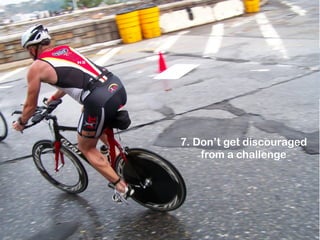 7. Don’t get discouraged
from a challenge

 