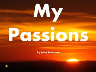 My
Passions
By Tyler Fellerman
 