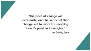 13© ITSM Academy unless otherwise stated
“The pace of change will
accelerate, and the impact of that
change will be more far reaching
than it’s possible to imagine.”
Jon Davie, Zone
 