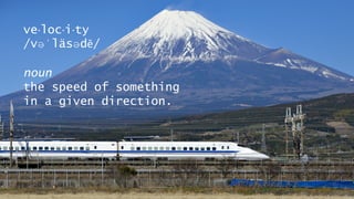 8© ITSM Academy unless otherwise stated
ve·loc·i·ty
/vəˈläsədē/
noun
the speed of something
in a given direction.
 