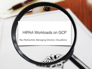 HIPAA Workloads on GCP
Ran Rothschild, Managing Director, CloudZone
 