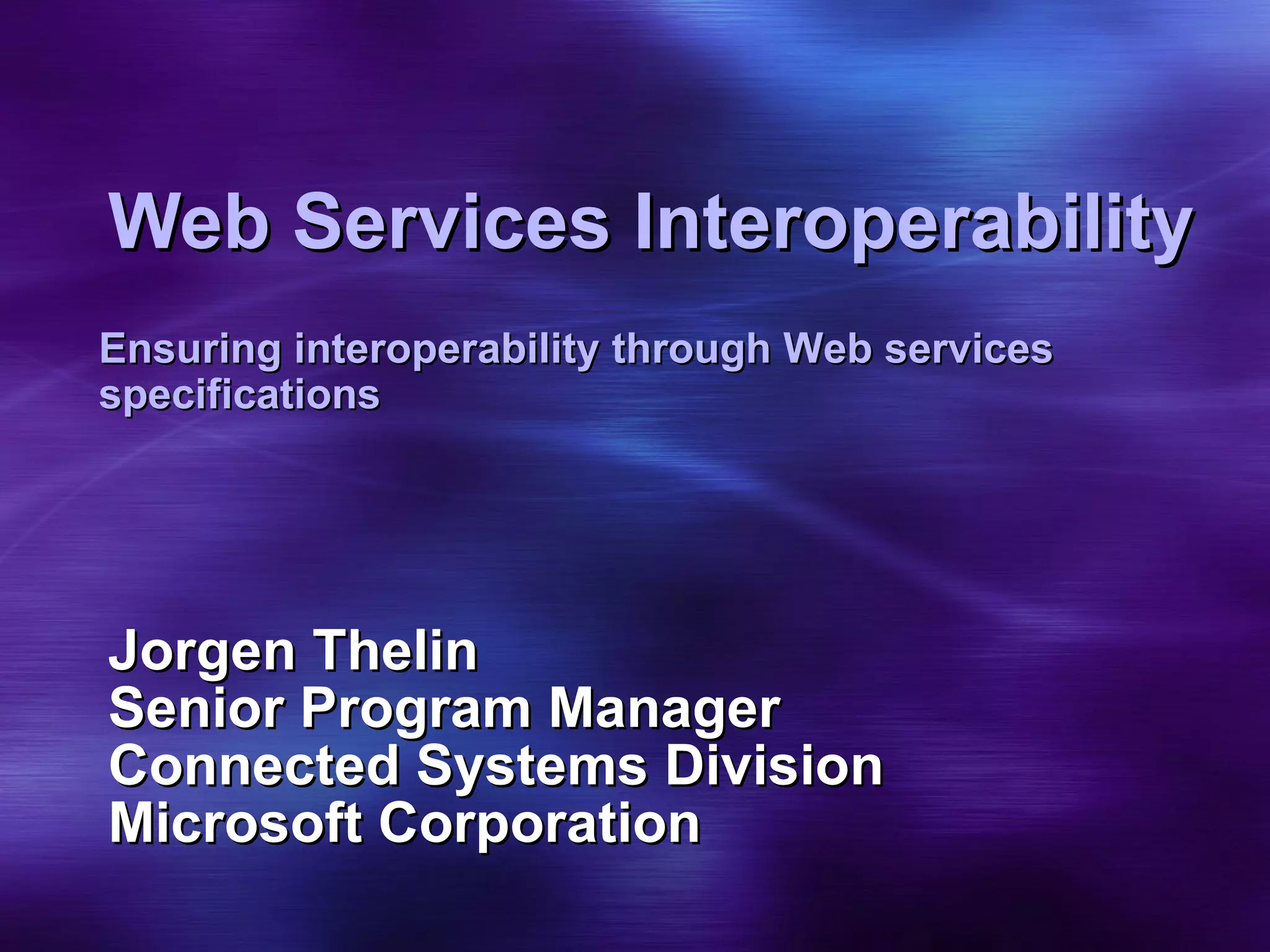 Web Services Interoperability Jorgen Thelin Senior Program Manager Connected Systems Division Microsoft Corporation Ensuring interoperability through Web services specifications 