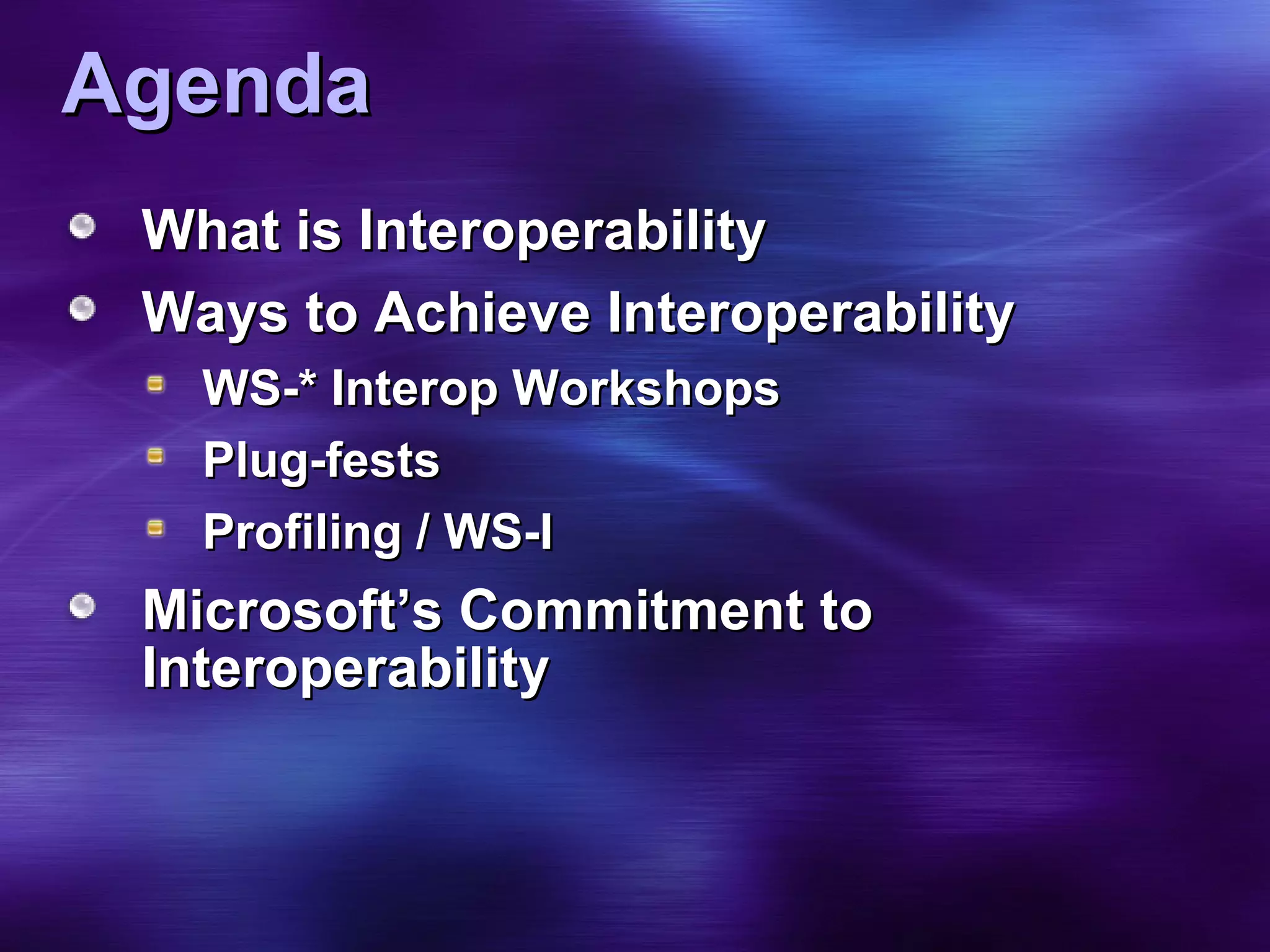 Agenda What is Interoperability Ways to Achieve Interoperability WS-* Interop Workshops Plug-fests Profiling / WS-I Microsoft’s Commitment to Interoperability 
