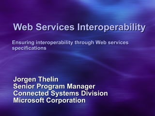 Web Services Interoperability Jorgen Thelin Senior Program Manager Connected Systems Division Microsoft Corporation Ensuring interoperability through Web services specifications 