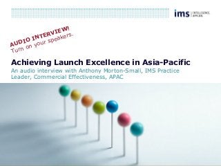 1
Achieving Launch Excellence in Asia-Pacific
An audio interview with Anthony Morton-Small, IMS Practice
Leader, Commercial Effectiveness, APAC
AUDIO INTERVIEW!
Turn on your speakers.
 