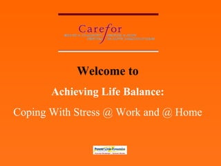 Welcome to Achieving Life Balance: Coping With Stress @ Work and @ Home 
