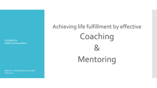 Compiledby:
AsithaGoonewardena
Achieving life fulfillment by effective
Coaching
&
Mentoring
Reference :Coaching & Mentoring HBR
Press 2004
 