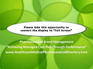 Pharmaceutical Brand Management
“Achieving Managed Care Pull-Through Performance”
www.HealthcareMedicalPharmaceuticalDirectory.Com

 