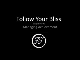 Follow Your Bliss[Joseph Campbell]
Managing Achievement
 
