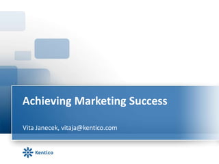 Achieving Marketing Success

Vita Janecek, vitaja@kentico.com
 