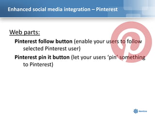 Enhanced social media integration – Pinterest



Web parts:
  Pinterest follow button (enable your users to follow
     se...