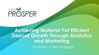 Tim Keith – Chief Strategist
Achieving Material Yet Efficient
Deposit Growth Through Analytics
and Marketing
 