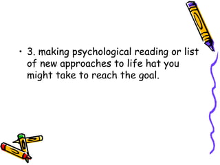 3. making psychological reading or list of new approaches to life hat you might take to reach the goal. 