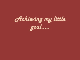 Achieving my little
    goal.....
 