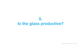 Copyright © 2017 Sterner Design, LLC
5. 
Is the glass productive?
 