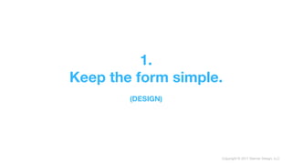 Copyright © 2017 Sterner Design, LLC
1. 
Keep the form simple. 
 
(DESIGN)
 