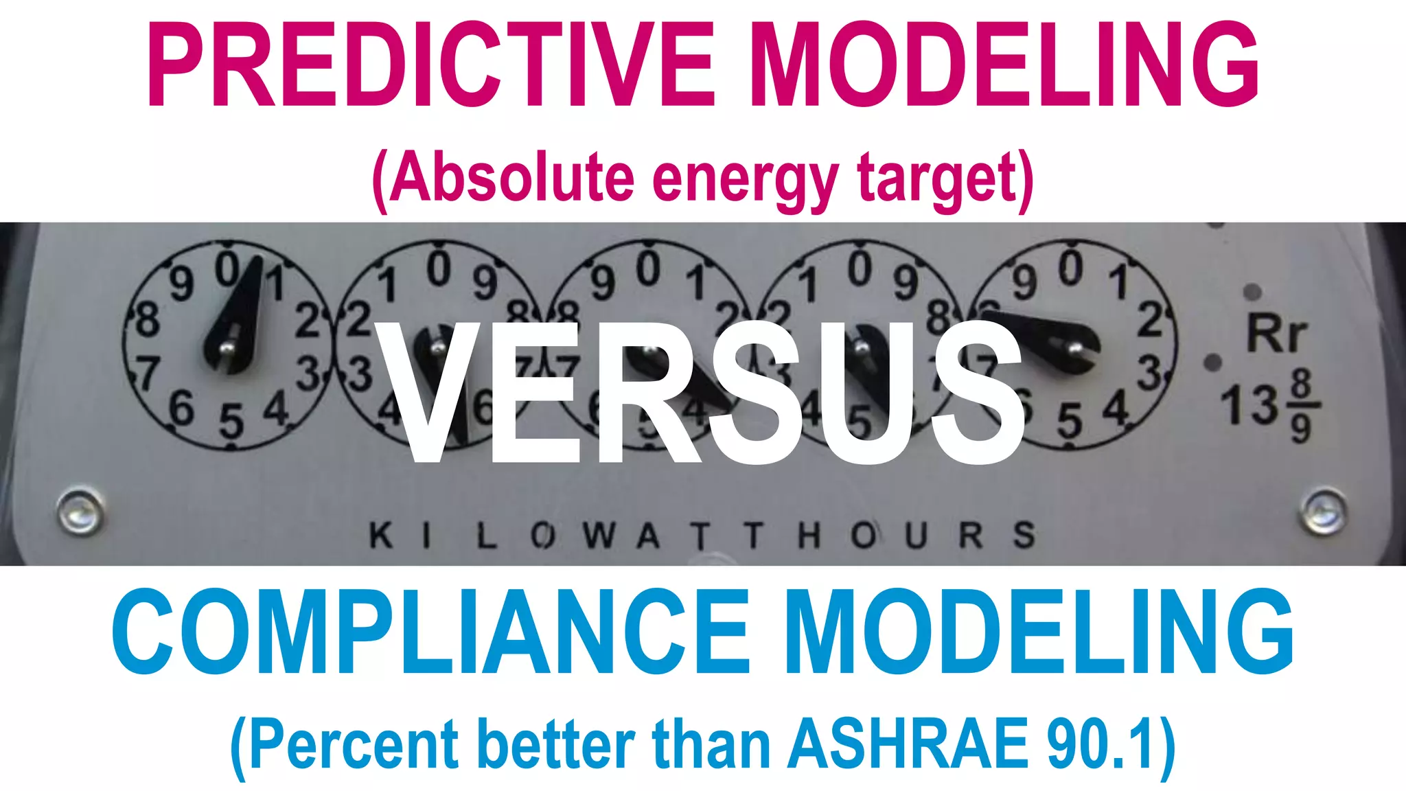 PREDICTIVE MODELING
     (Absolute energy target)


      VERSUS
COMPLIANCE MODELING
 (Percent better than ASHRAE 90.1)
 