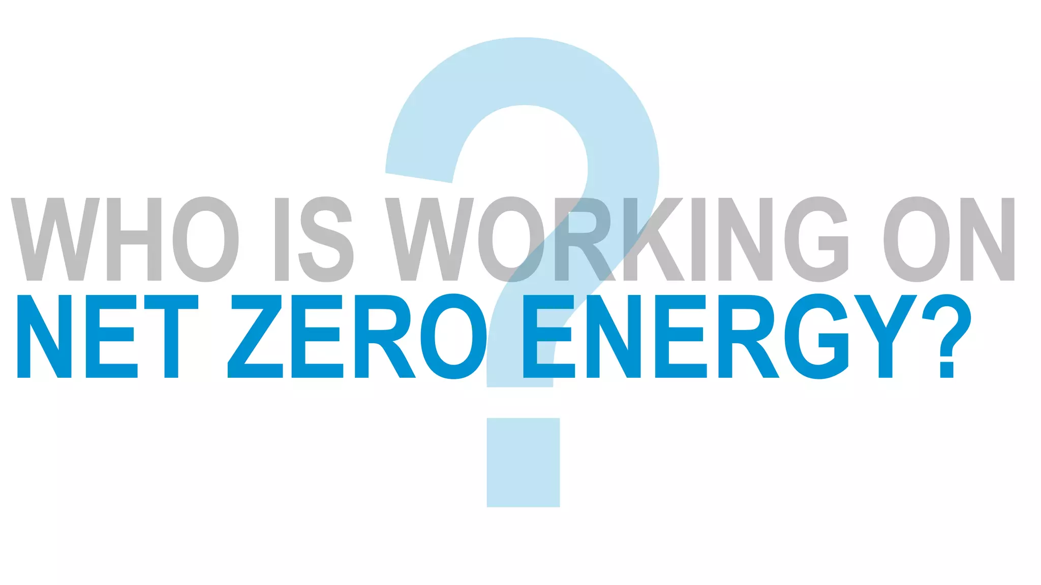 WHO IS WORKING ON
NET ZERO ENERGY?
 