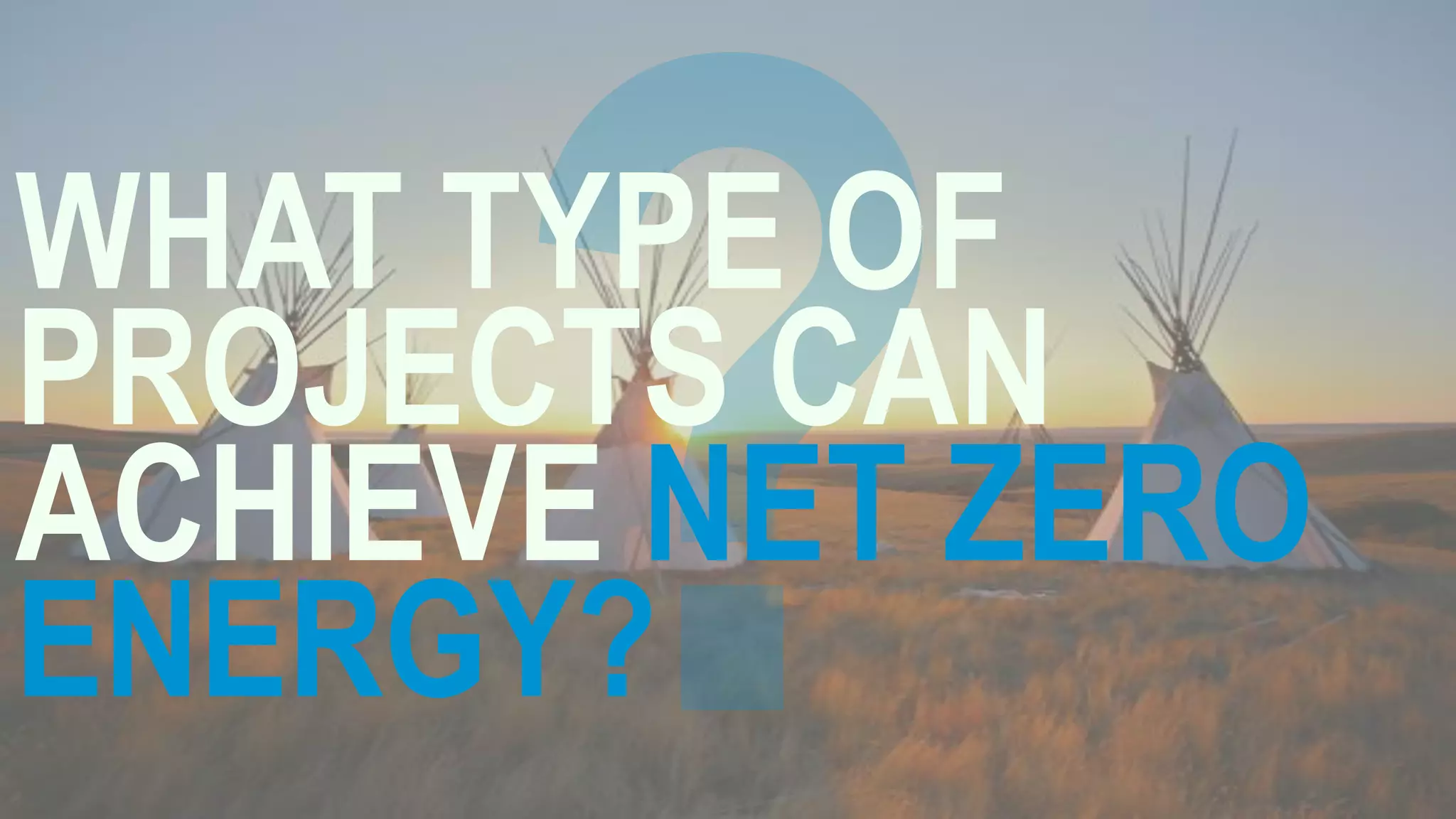 WHAT TYPE OF
PROJECTS CAN
ACHIEVE NET ZERO
ENERGY?
 