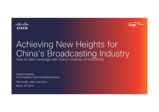 Achieving New Heights for
China’s Broadcasting Industry
Caspar Herzberg
Vice President, Cisco Consulting Services
Asia Pac...