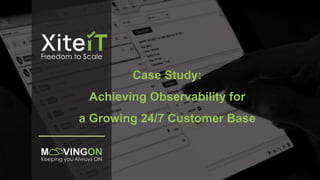 Case Study:
Achieving Observability for
a Growing 24/7 Customer Base
 