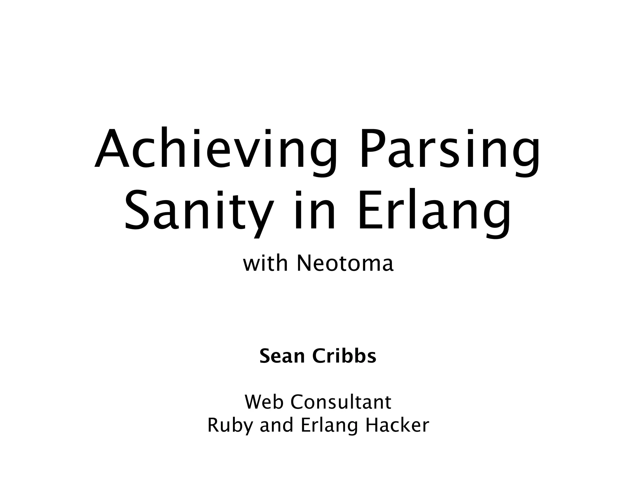 Achieving Parsing
 Sanity in Erlang
       with Neotoma



         Sean Cribbs

       Web Consultant
    Ruby and Erlang Hacker
 