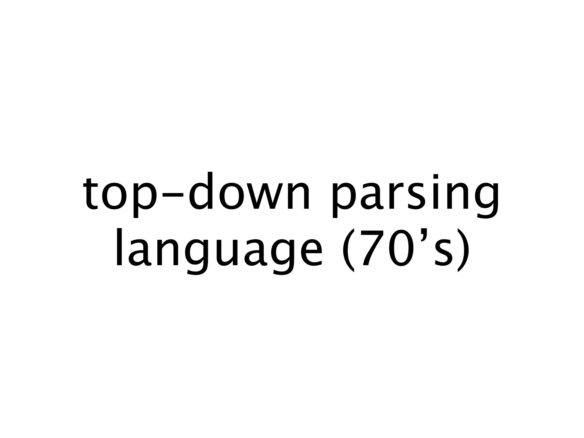 top-down parsing
 language (70’s)
 