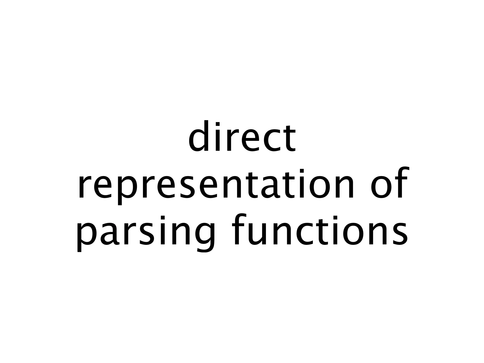 direct
representation of
parsing functions
 