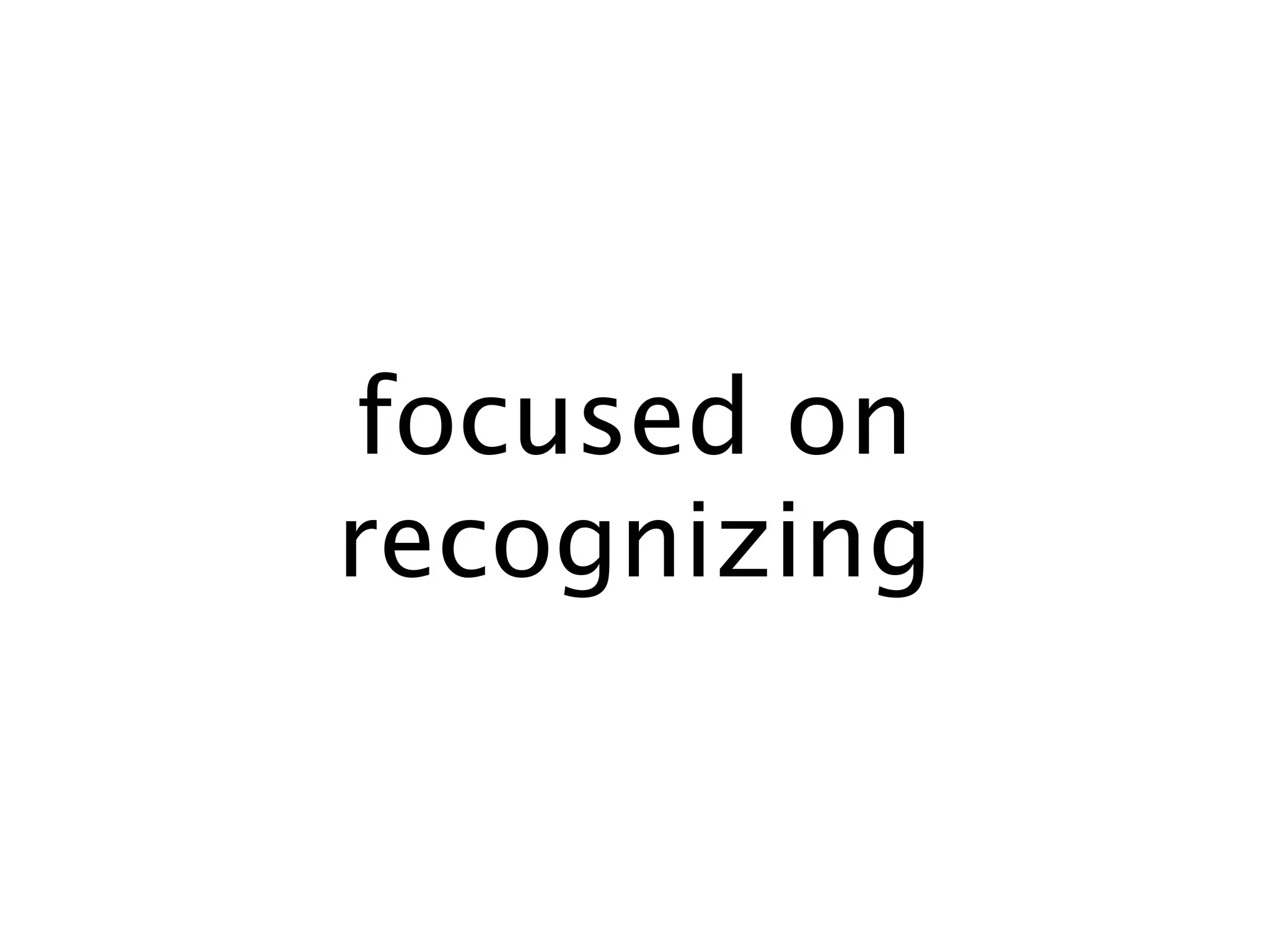 focused on
recognizing
 