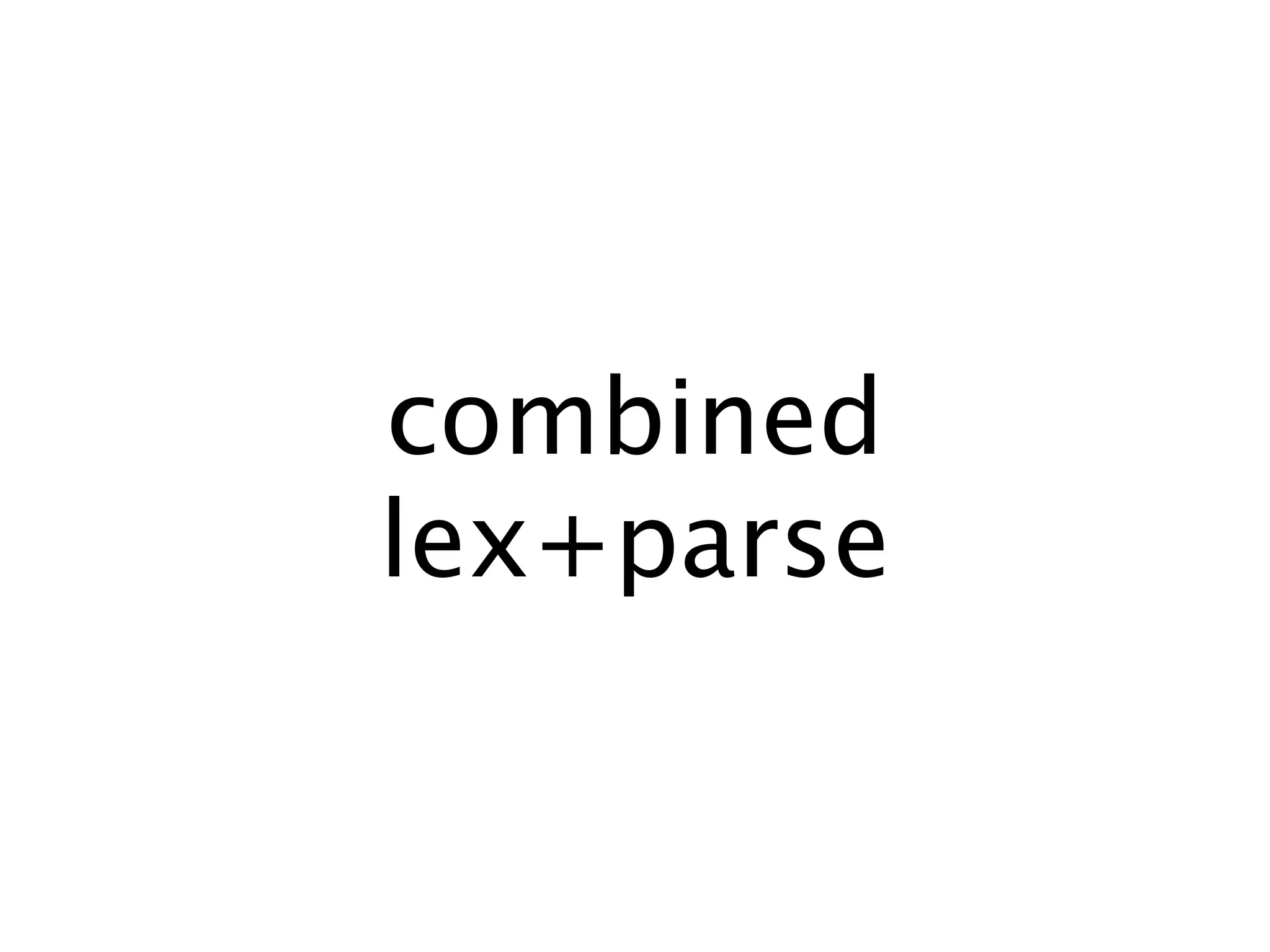 combined
lex+parse
 