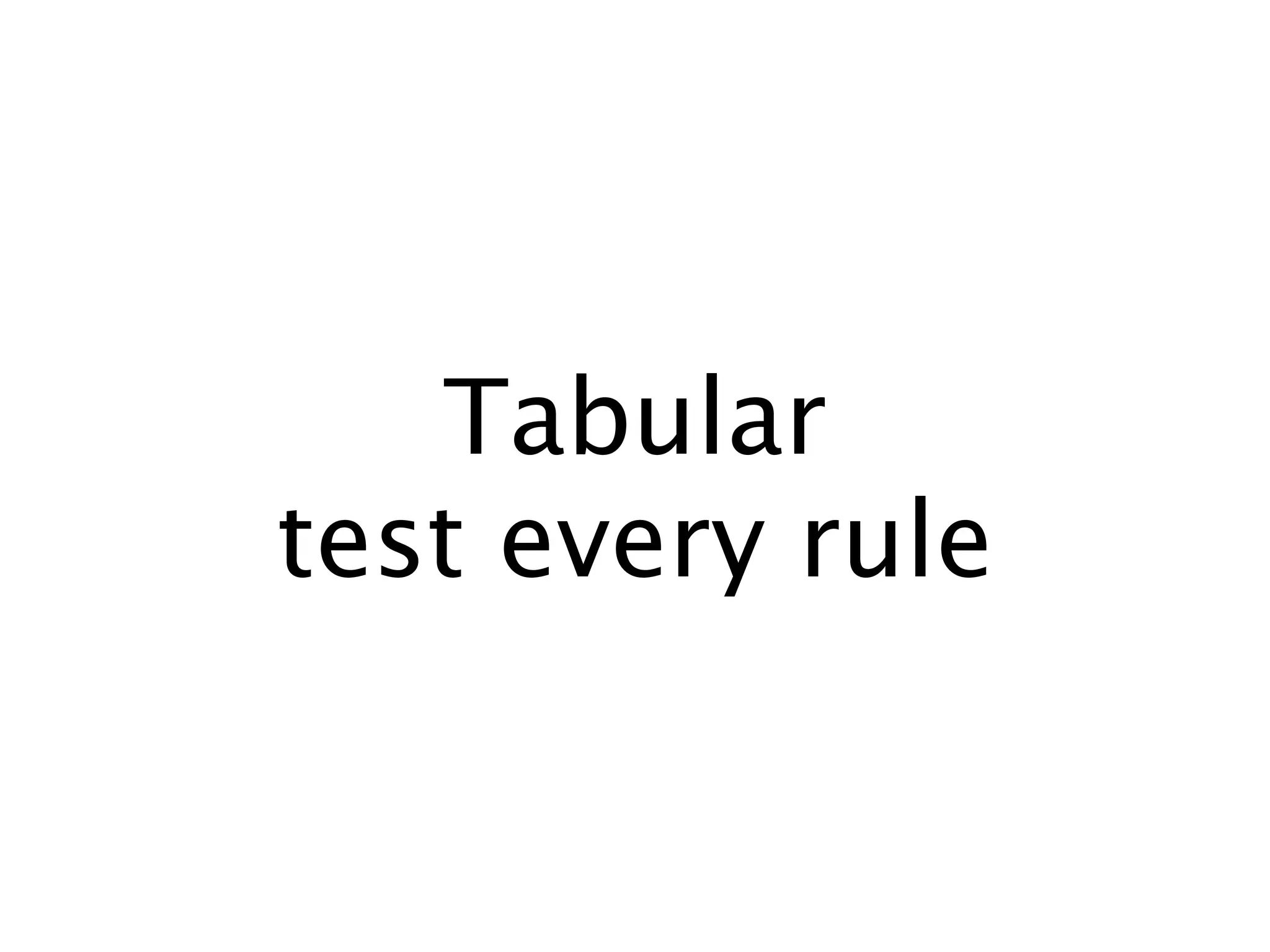 Tabular
test every rule
 