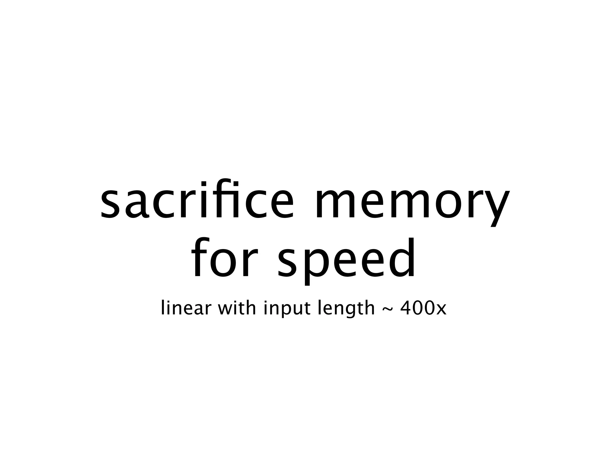 sacriﬁce memory
    for speed
  linear with input length ~ 400x
 