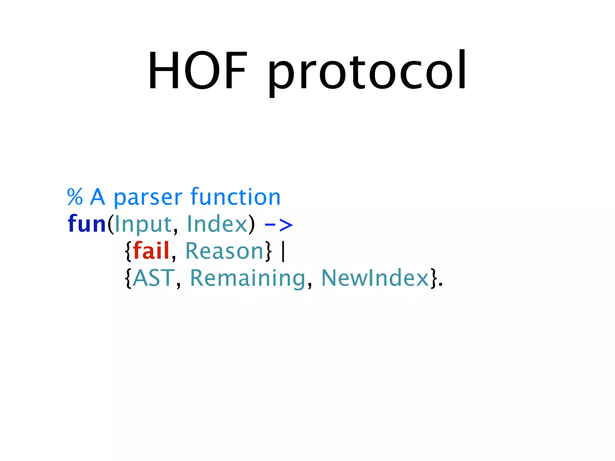 HOF protocol

% A parser function
fun(Input, Index) ->
     {fail, Reason} |
     {AST, Remaining, NewIndex}.
 