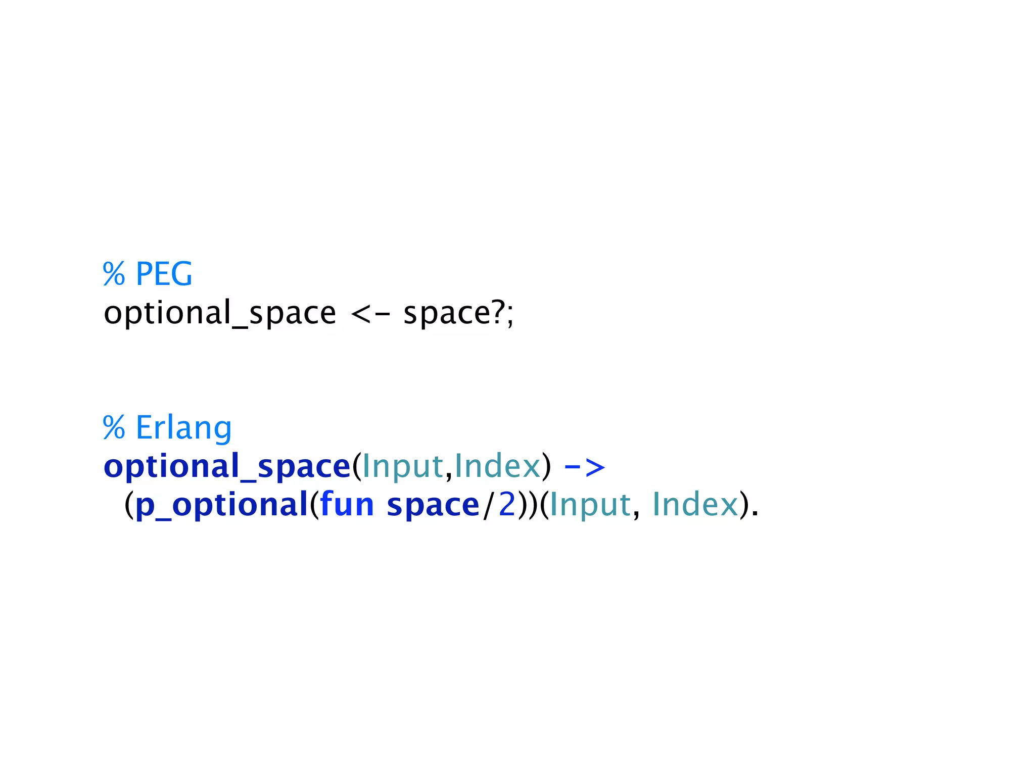 % PEG
optional_space <- space?;


% Erlang
optional_space(Input,Index) ->
 (p_optional(fun space/2))(Input, Index).
 