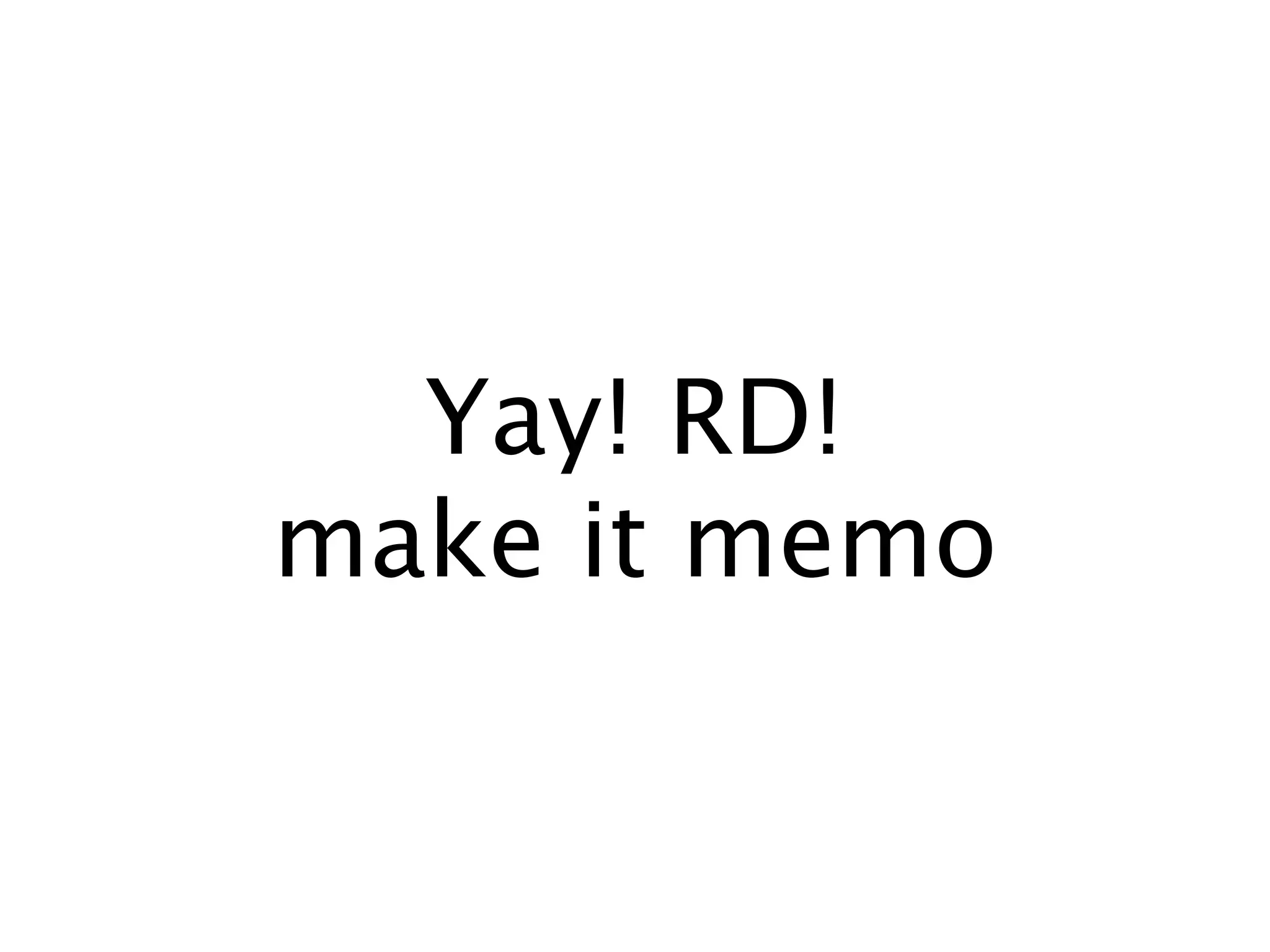 Yay! RD!
make it memo
 