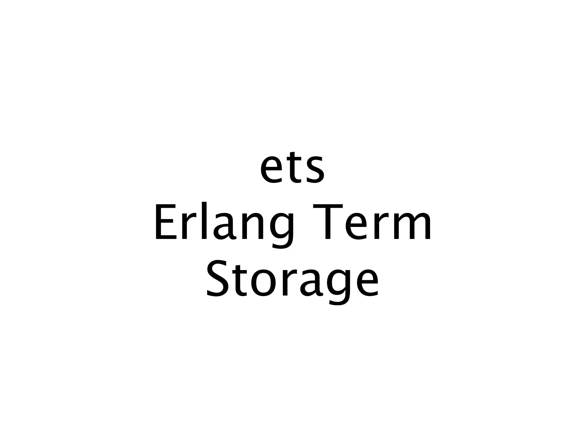 ets
Erlang Term
   Storage
 