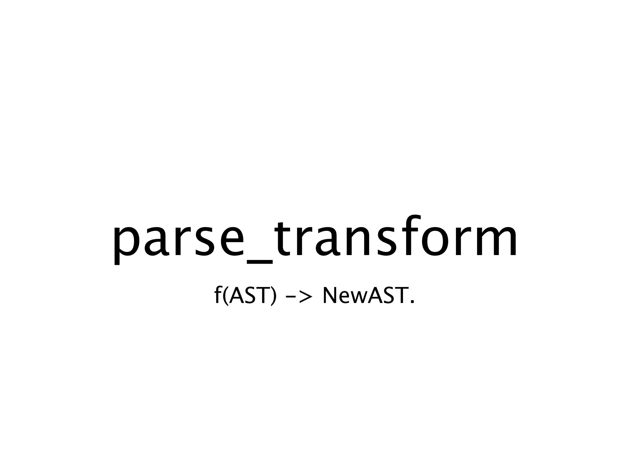 parse_transform
   f(AST) -> NewAST.
 