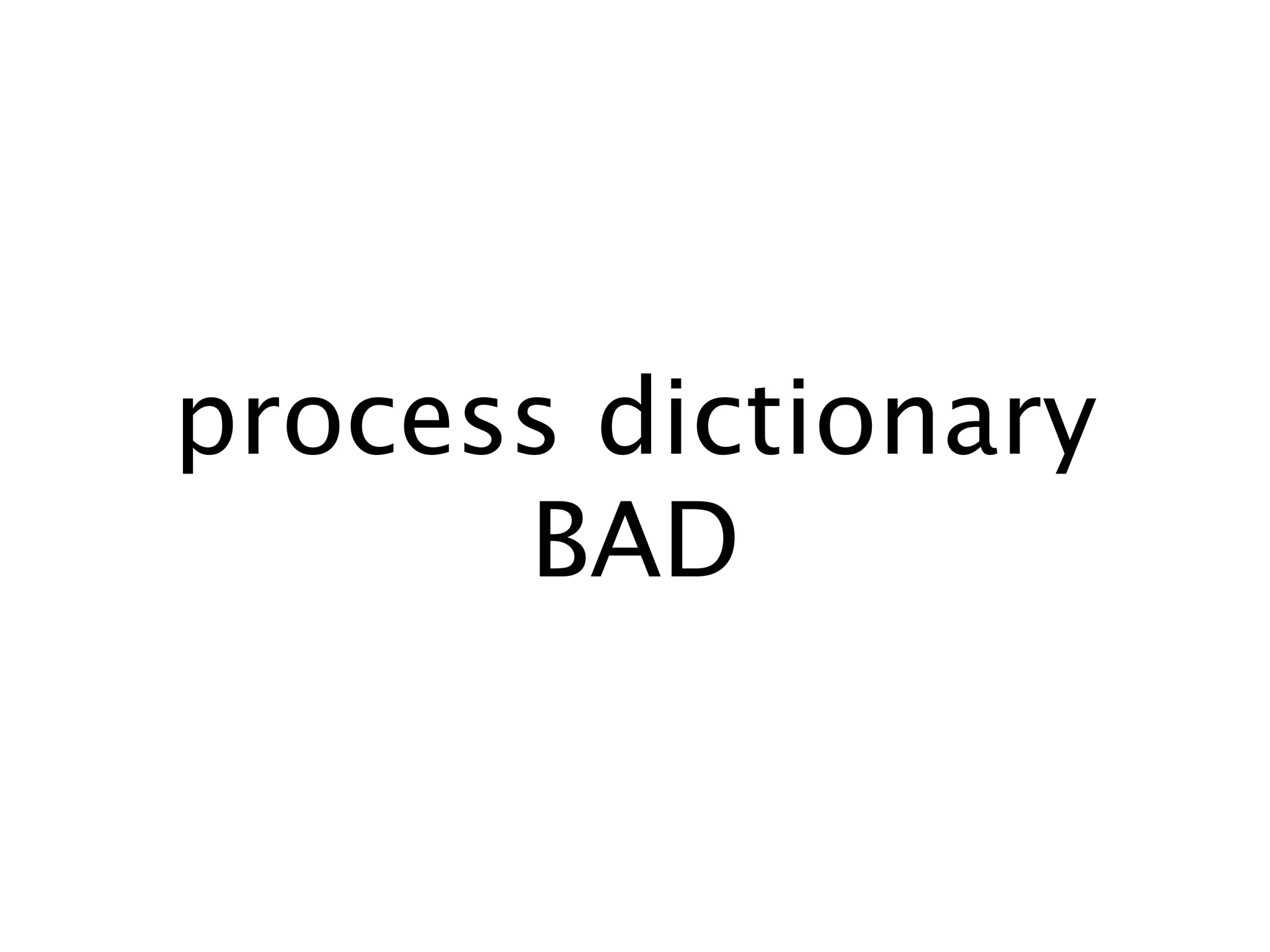 process dictionary
      BAD
 