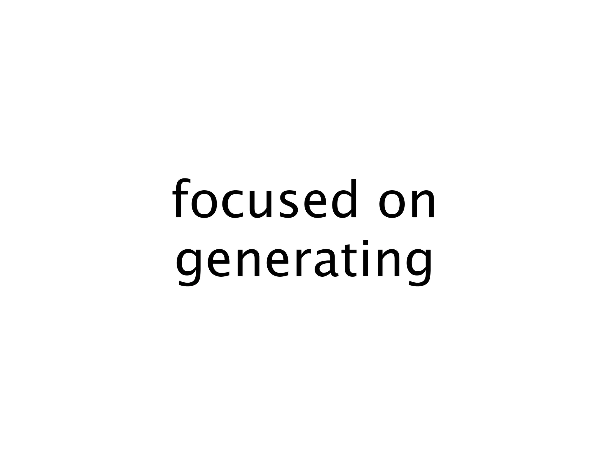 focused on
generating
 