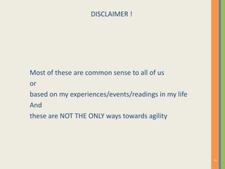 DISCLAIMER !
Most of these are common sense to all of us
or
based on my experiences/events/readings in my life
And
these are NOT THE ONLY ways towards agility
3
 