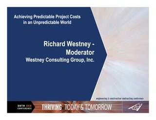 Achieving Predictable Project Costs
    in an Unpredictable World



               Richard Westney -
                      Moderator
      Westney Consulting Group, Inc.
 